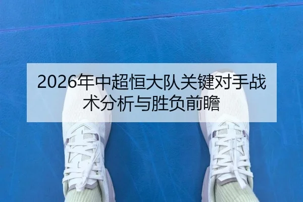 2026年中超恒大队关键对手战术分析与胜负前瞻